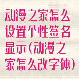 动漫之家怎么设置个性签名显示(动漫之家怎么改字体)