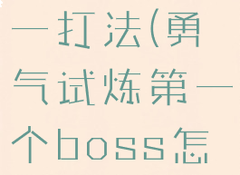 勇气试炼老一打法(勇气试炼第一个boss怎么打)