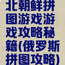 北朝鲜拼图游戏游戏攻略秘籍(俄罗斯拼图攻略)