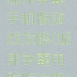 城邦争霸手机版游戏攻略(城邦争霸电脑版攻略)