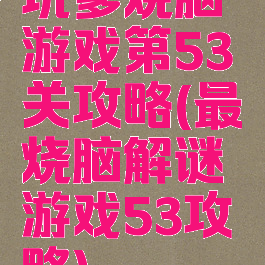 坑爹烧脑游戏第53关攻略(最囧烧脑解谜游戏53攻略)