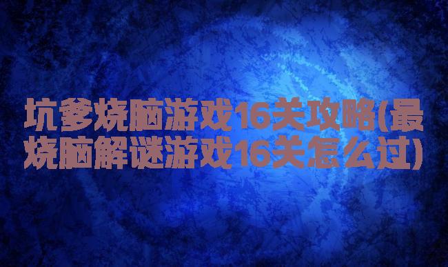 坑爹烧脑游戏16关攻略(最囧烧脑解谜游戏16关怎么过)