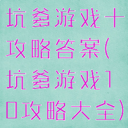 坑爹游戏十攻略答案(坑爹游戏10攻略大全)