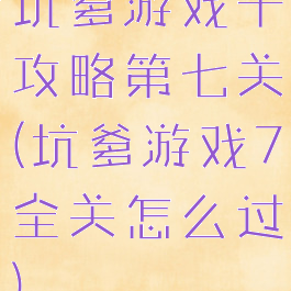 坑爹游戏十攻略第七关(坑爹游戏7全关怎么过)