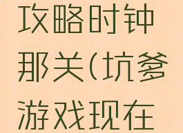 坑爹游戏攻略时钟那关(坑爹游戏现在几点)