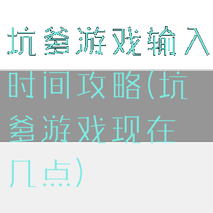 坑爹游戏输入时间攻略(坑爹游戏现在几点)