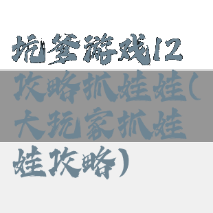 坑爹游戏12攻略抓娃娃(大玩家抓娃娃攻略)