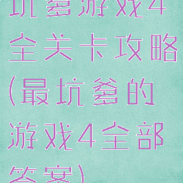 坑爹游戏4全关卡攻略(最坑爹的游戏4全部答案)