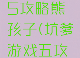 坑爹游戏5攻略熊孩子(坑爹游戏五攻略大全)