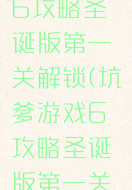 坑爹游戏6攻略圣诞版第一关解锁(坑爹游戏6攻略圣诞版第一关解锁视频)