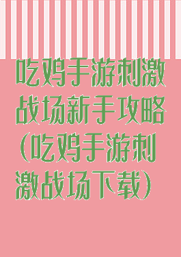 吃鸡手游刺激战场新手攻略(吃鸡手游刺激战场下载)