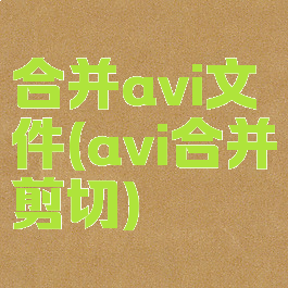 合并avi文件(avi合并剪切)