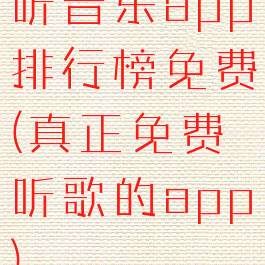 听音乐app排行榜免费(真正免费听歌的app)