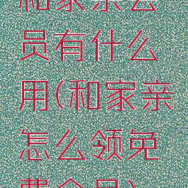 和家亲会员有什么用(和家亲怎么领免费会员)