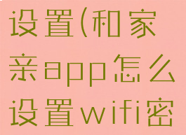 和家亲功能设置(和家亲app怎么设置wifi密码)