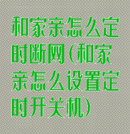 和家亲怎么定时断网(和家亲怎么设置定时开关机)