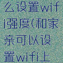 和家亲怎么设置wifi强度(和家亲可以设置wifi上网时间)