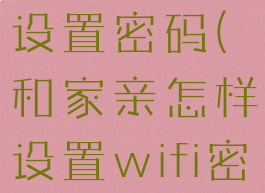 和家亲怎样设置密码(和家亲怎样设置wifi密码)