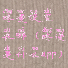 咚漫设置在哪(咚漫是什么app)