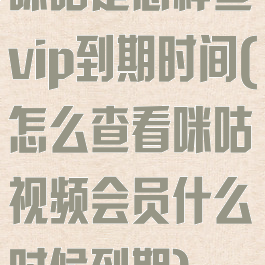 咪咕是怎样查vip到期时间(怎么查看咪咕视频会员什么时候到期)