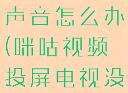 咪咕视频投屏电视没有声音怎么办(咪咕视频投屏电视没有声音怎么办啊)