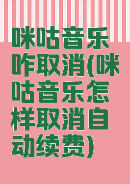 咪咕音乐咋取消(咪咕音乐怎样取消自动续费)