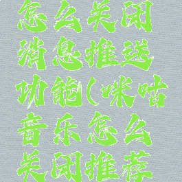 咪咕音乐怎么关闭消息推送功能(咪咕音乐怎么关闭推荐歌曲)