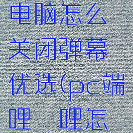 哔哩哔哩电脑怎么关闭弹幕优选(pc端哔哩哔哩怎么关弹幕)