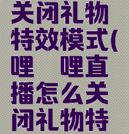 哔哩哔哩直播怎么关闭礼物特效模式(哔哩哔哩直播怎么关闭礼物特效模式功能)