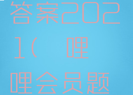 哔哩哔哩会员题目答案2021(哔哩哔哩会员题目答案2022)