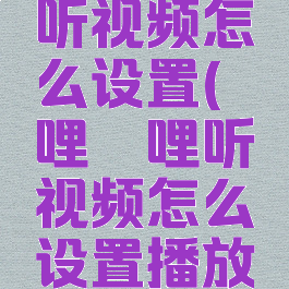 哔哩哔哩听视频怎么设置(哔哩哔哩听视频怎么设置播放列表)