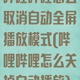 哔哩哔哩怎么取消自动全屏播放模式(哔哩哔哩怎么关掉自动播放)