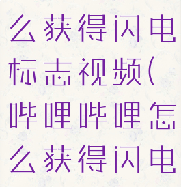 哔哩哔哩怎么获得闪电标志视频(哔哩哔哩怎么获得闪电标志视频)