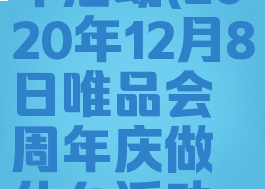 唯品会周年活动(2020年12月8日唯品会周年庆做什么活动呢)