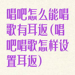 唱吧怎么能唱歌有耳返(唱吧唱歌怎样设置耳返)