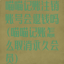 喵喵记账注销账号会退钱吗(喵喵记账怎么取消永久会员)