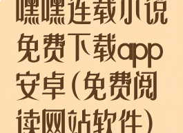 嘿嘿连载小说免费下载app安卓(免费阅读网站软件)