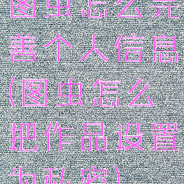 图虫怎么完善个人信息(图虫怎么把作品设置为私密)