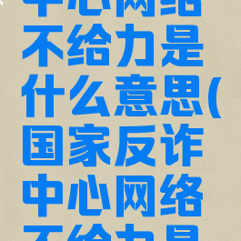 国家反诈中心网络不给力是什么意思(国家反诈中心网络不给力是怎么回事)