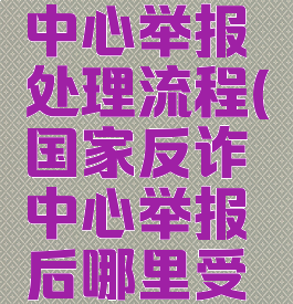 国家反诈中心举报处理流程(国家反诈中心举报后哪里受理)