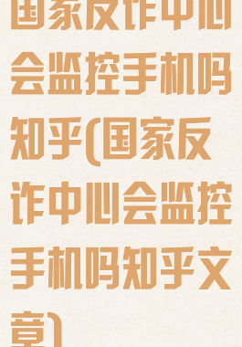 国家反诈中心会监控手机吗知乎(国家反诈中心会监控手机吗知乎文章)