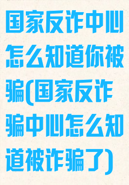 国家反诈中心怎么知道你被骗(国家反诈骗中心怎么知道被诈骗了)