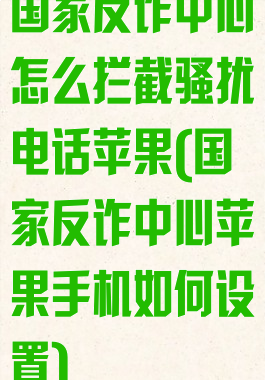 国家反诈中心怎么拦截骚扰电话苹果(国家反诈中心苹果手机如何设置)