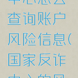 国家反诈中心怎么查询账户风险信息(国家反诈中心的风险查询)