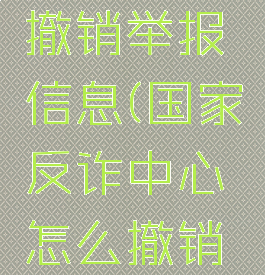 国家反诈中心怎么撤销举报信息(国家反诈中心怎么撤销举报信息呢)