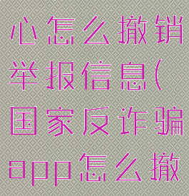 国家反诈中心怎么撤销举报信息(国家反诈骗app怎么撤销举报)