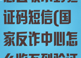 国家反诈中心怎么收不到验证码短信(国家反诈中心怎么收不到验证码短信了)