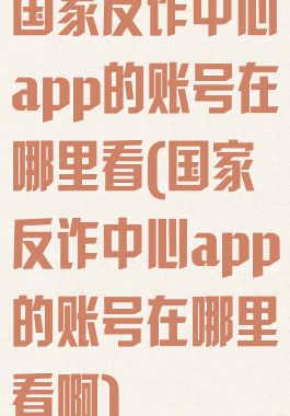 国家反诈中心app的账号在哪里看(国家反诈中心app的账号在哪里看啊)