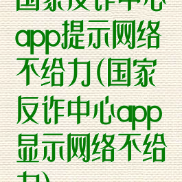 国家反诈中心app提示网络不给力(国家反诈中心app显示网络不给力)