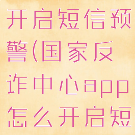 国家反诈中心app怎么开启短信预警(国家反诈中心app怎么开启短信预警提醒)